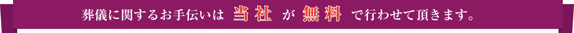 葬儀に関するお手伝いは当社が無料で行わせて頂きます。